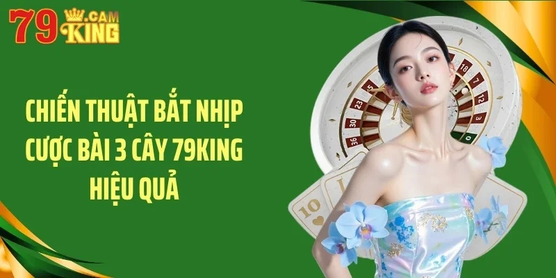 Chiến thuật bắt nhịp cược bài 3 cây 79king