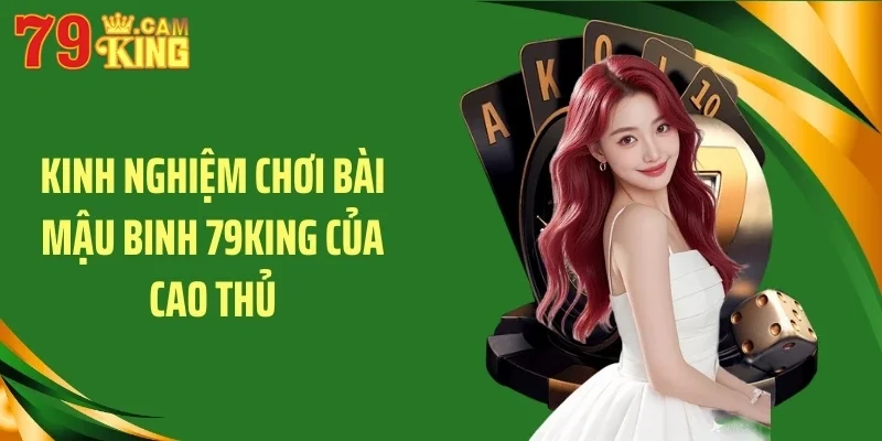 Kinh nghiệm chơi bài mậu binh 79KING của cao thủ