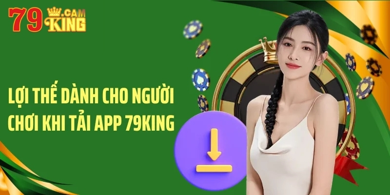 Lợi thế dành cho người chơi khi tải app 79King