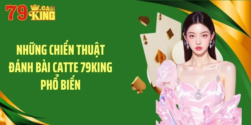Những chiến thuật đánh bài catte 79KING phổ biến