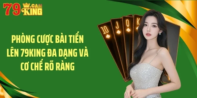 Phòng cược bài tiến lên 79KING đa dạng và cơ chế rõ ràng